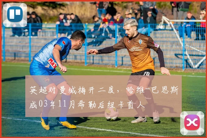 英超对曼城梅开二度，哈维-巴恩斯成03年11月希勒后纽卡首人