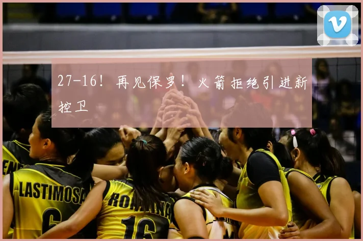 27-16！再见保罗！火箭拒绝引进新控卫