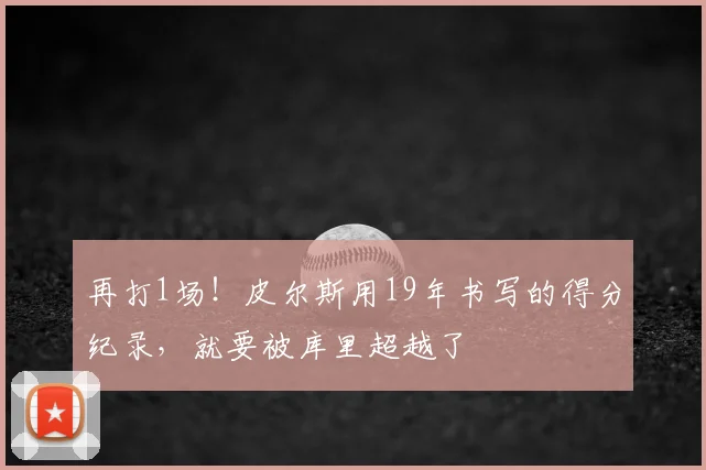 再打1场！皮尔斯用19年书写的得分纪录，就要被库里超越了