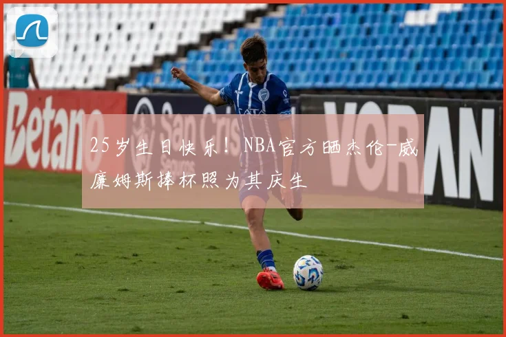 25岁生日快乐！NBA官方晒杰伦-威廉姆斯捧杯照为其庆生