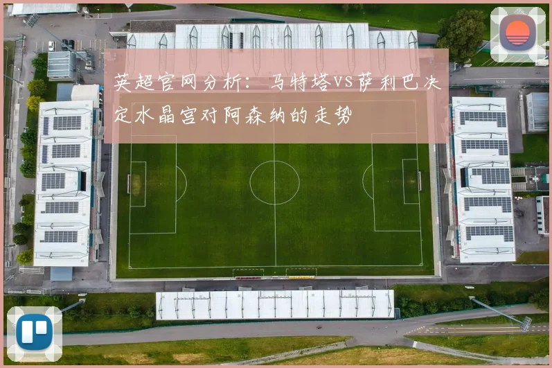 英超官网分析：马特塔vs萨利巴决定水晶宫对阿森纳的走势
