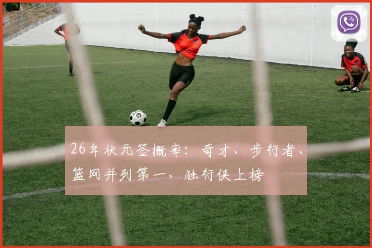 26年状元签概率：奇才、步行者、篮网并列第一，独行侠上榜