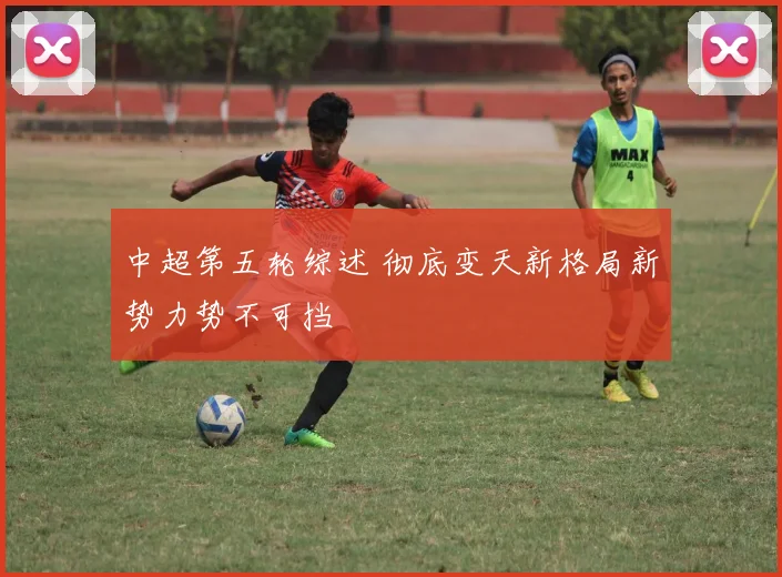 中超第五轮综述 彻底变天新格局新势力势不可挡