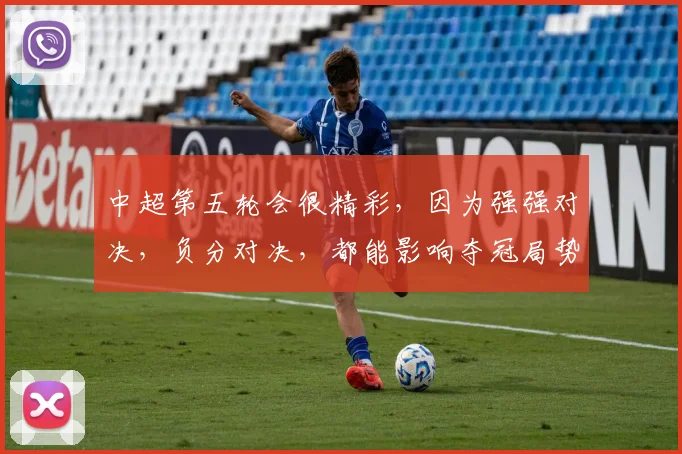 中超第五轮会很精彩，因为强强对决，负分对决，都能影响夺冠局势