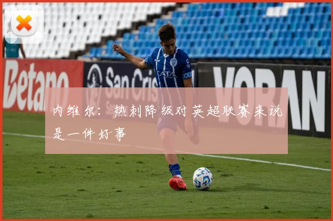 内维尔：热刺降级对英超联赛来说是一件好事