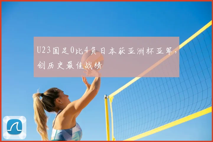 U23国足0比4负日本获亚洲杯亚军，创历史最佳战绩