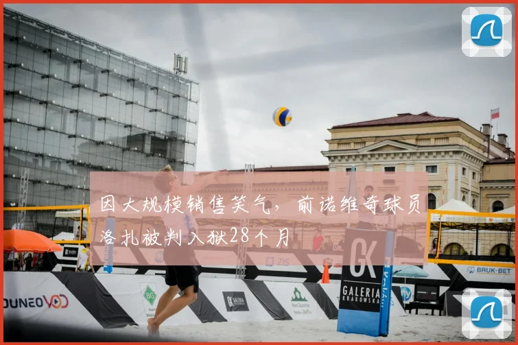 因大规模销售笑气，前诺维奇球员洛扎被判入狱28个月