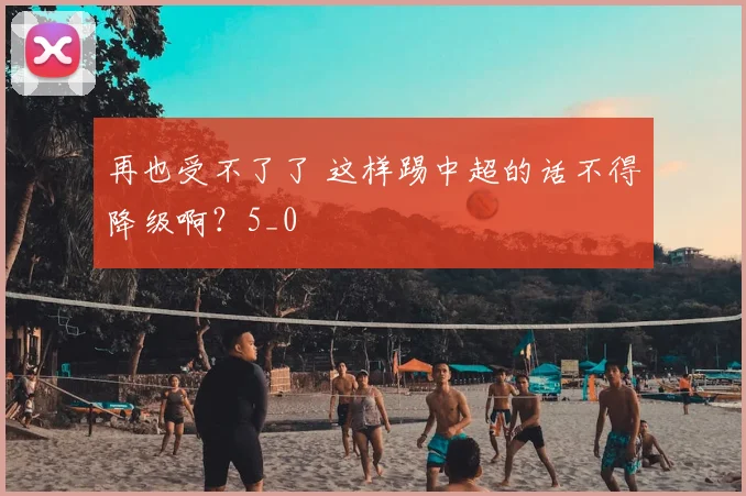 再也受不了了 这样踢中超的话不得降级啊？5_0
