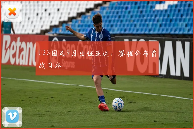 U23国足9月出征亚运，赛程公布首战日本